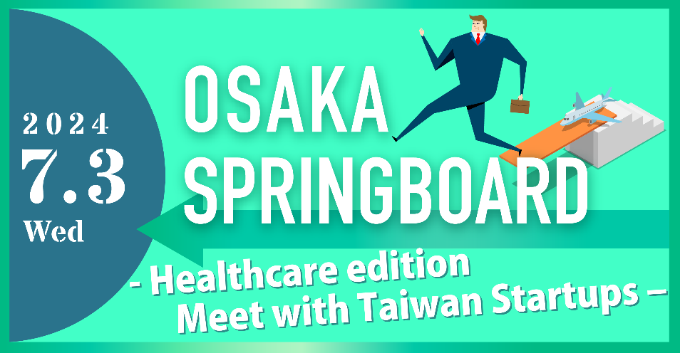 ■ OSAKA SPRINGBOARD Healthcare edition Meet with Taiwan Startups! ■ ヘルスケア台湾スタートアップ ピッチ&ビジネスマッチングイベント