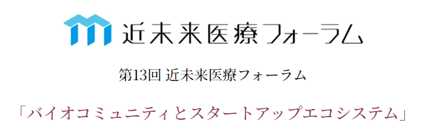 第13回近未来医療フォーラム  「バイオコミュニティとスタートアップエコシステム」